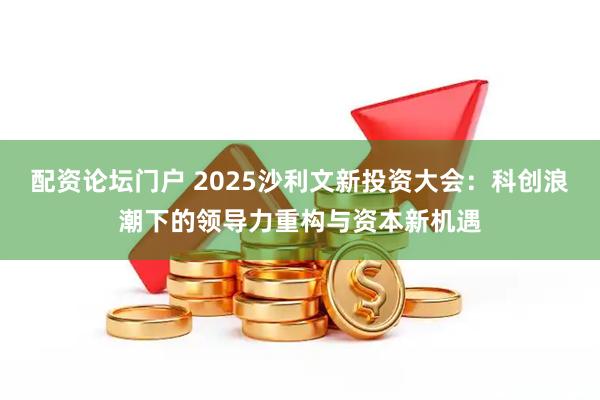 配资论坛门户 2025沙利文新投资大会：科创浪潮下的领导力重构与资本新机遇