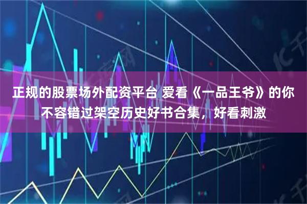 正规的股票场外配资平台 爱看《一品王爷》的你不容错过架空历史好书合集，好看刺激