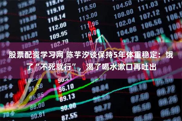 股票配资学习网 陈芋汐谈保持5年体重稳定：饿了“不死就行”，渴了喝水漱口再吐出