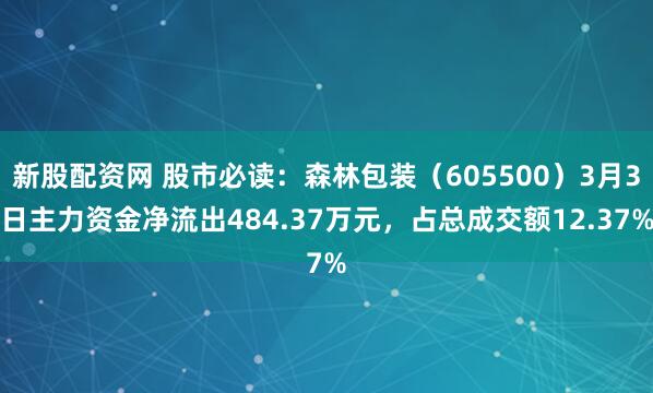 新股配资网 股市必读：森林包装（605500）3月3日主力资金净流出484.37万元，占总成交额12.37%