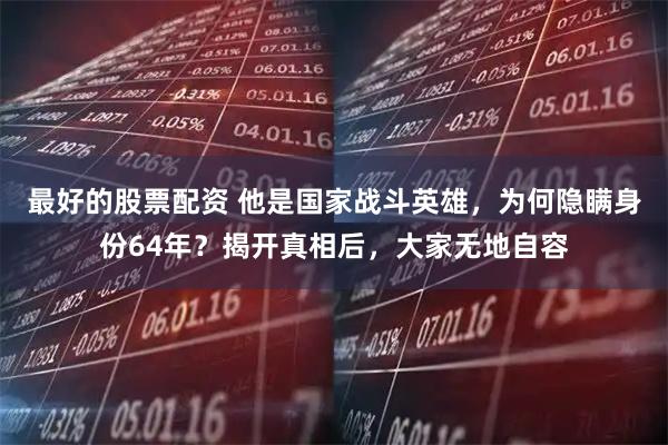 最好的股票配资 他是国家战斗英雄,为何隐瞒身份64年?揭开真相后,大家无地自容