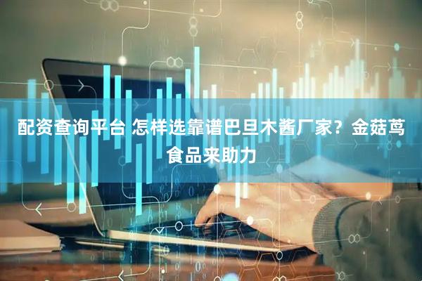 配资查询平台 怎样选靠谱巴旦木酱厂家？金菇茑食品来助力