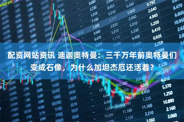 配资网站资讯 迪迦奥特曼：三千万年前奥特曼们变成石像，为什么加坦杰厄还活着？