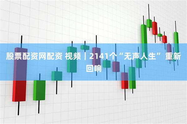 股票配资网配资 视频｜2141个“无声人生” 重新回响