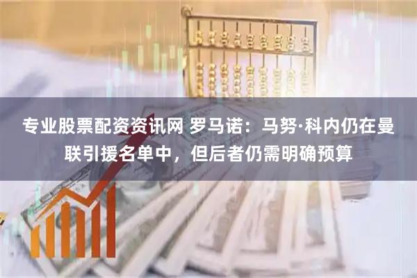 专业股票配资资讯网 罗马诺：马努·科内仍在曼联引援名单中，但后者仍需明确预算